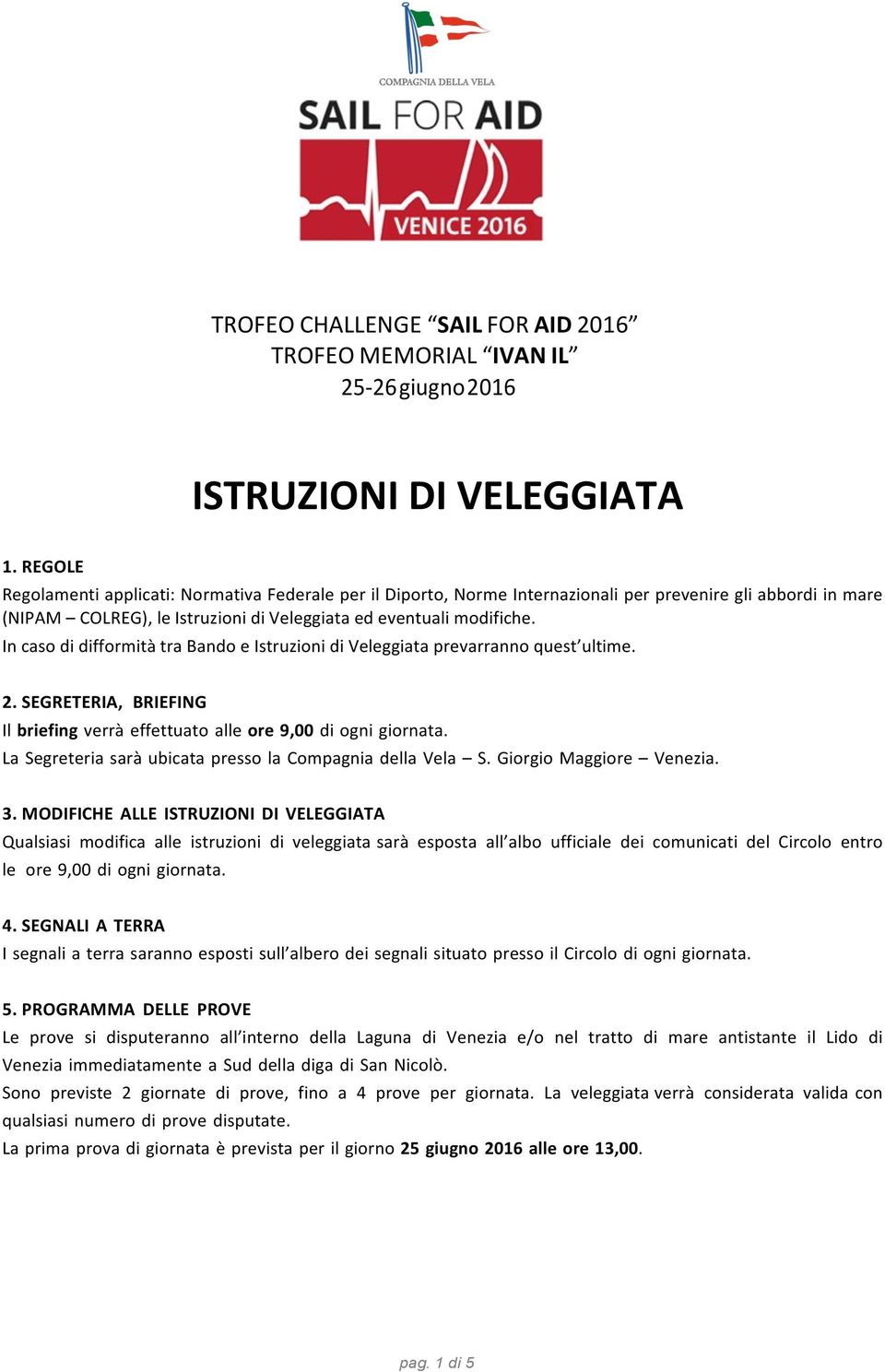 In caso di difformità tra Bando e Istruzioni di Veleggiata prevarranno quest ultime. 2. SEGRETERIA, BRIEFING Il briefing verrà effettuato alle ore 9,00 di ogni giornata.