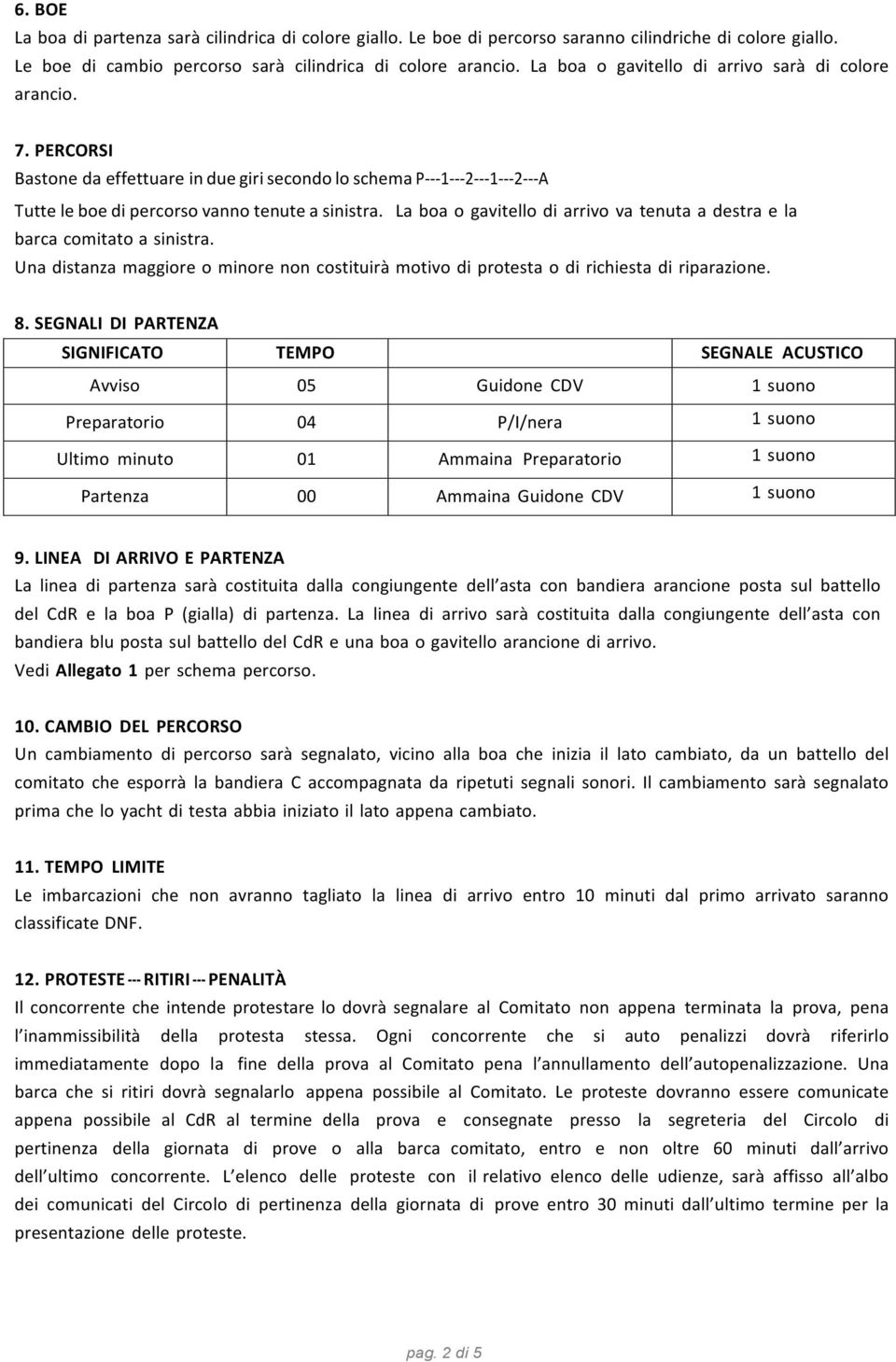 PERCORSI Bastone da effettuare in due giri secondo lo schema P- - - 1- - - 2- - - 1- - - 2- - - A Tutte le boe di percorso vanno tenute a sinistra.