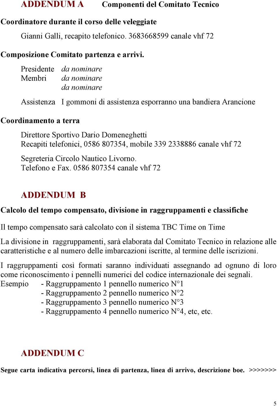 telefonici, 0586 807354, mobile 339 2338886 canale vhf 72 Segreteria Circolo Nautico Livorno. Telefono e Fax.