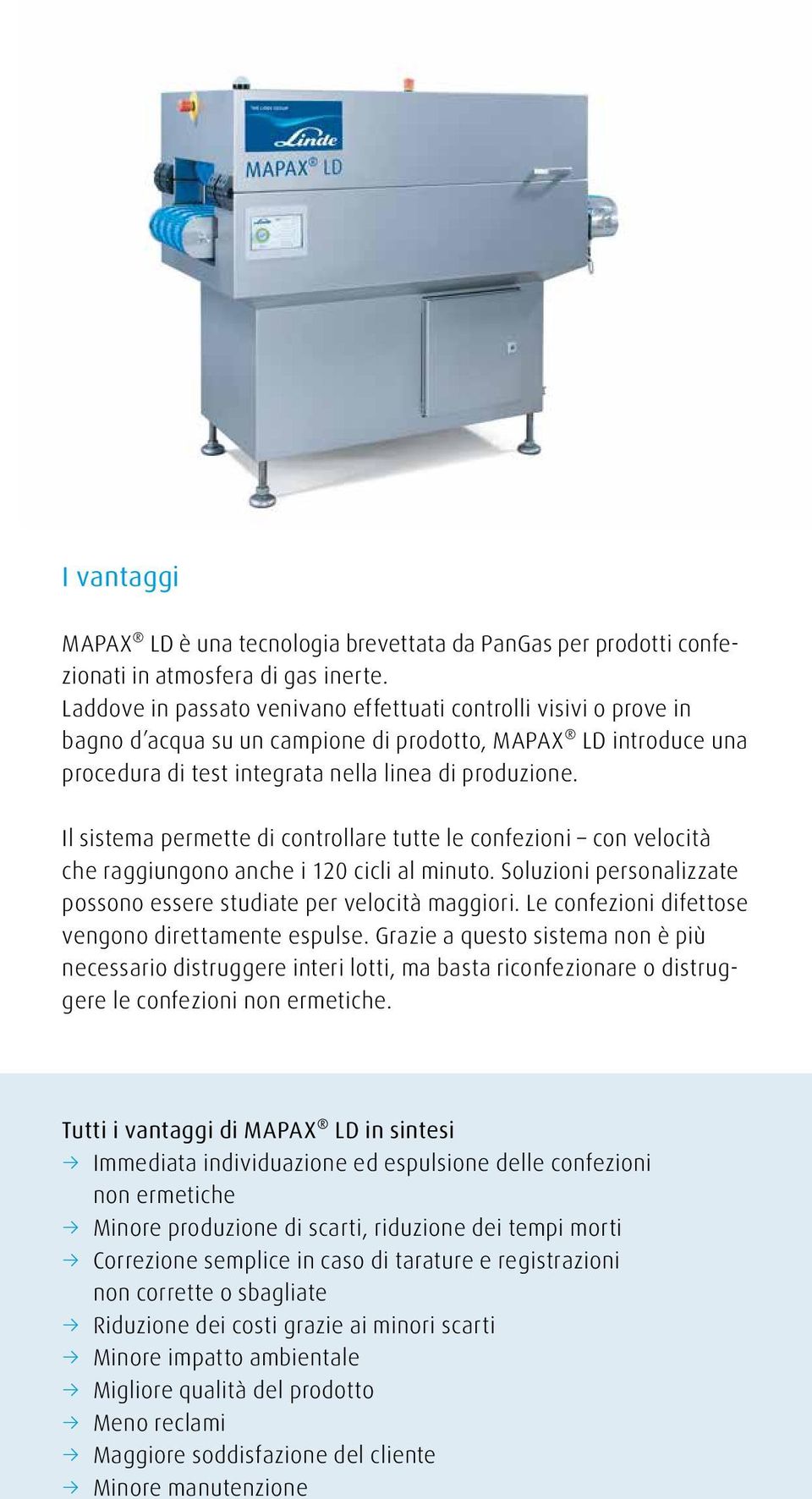 Il sistema permette di controllare tutte le confezioni con velocità che raggiungono anche i 120 cicli al minuto. Soluzioni personalizzate possono essere studiate per velocità maggiori.