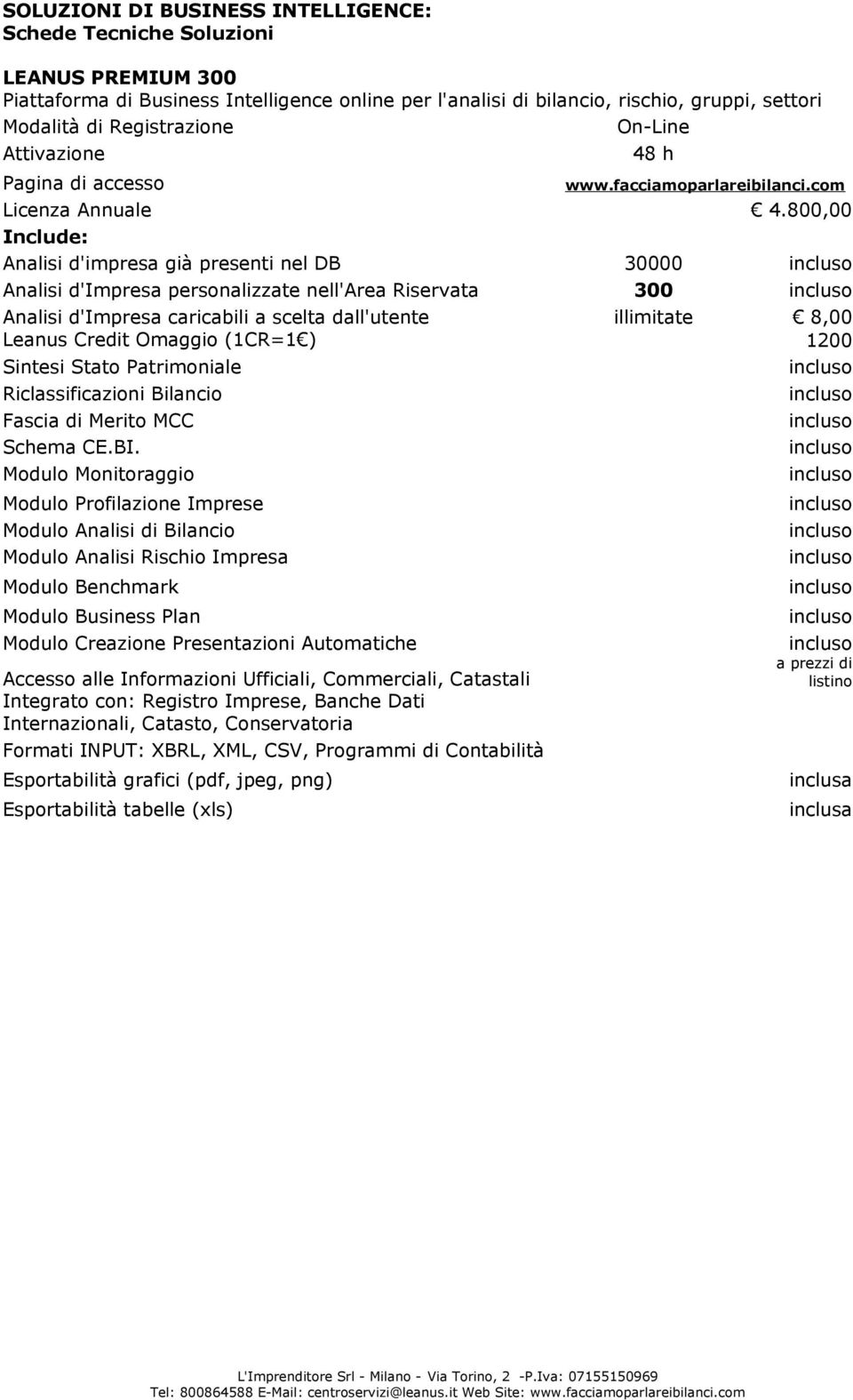 800,00 Include: Analisi d'impresa già presenti nel DB 30000 Analisi d'impresa personalizzate nell'area Riservata 300 Analisi d'impresa caricabili a scelta dall'utente illimitate 8,00 Leanus Credit