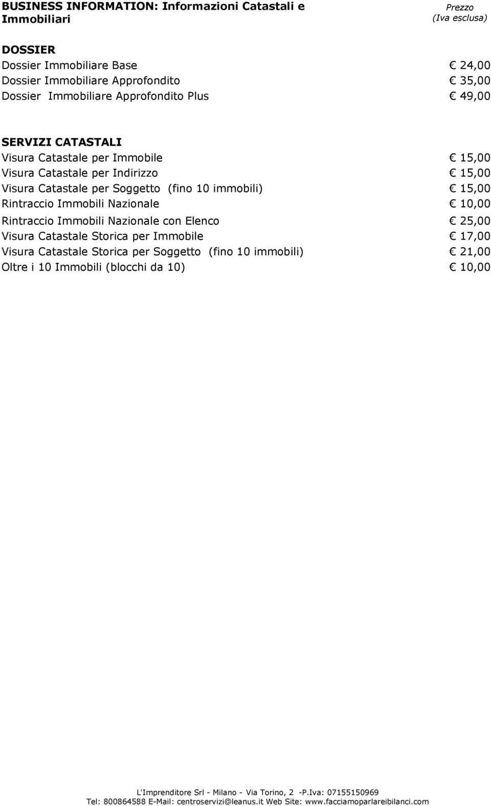 Visura Catastale per Soggetto (fino 10 immobili) 15,00 Rintraccio Immobili Nazionale 10,00 Rintraccio Immobili Nazionale con Elenco 25,00