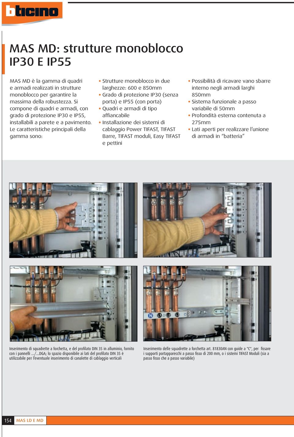 Le caratteristiche principali della gamma sono: Strutture monoblocco in due larghezze: 600 e 850mm Grado di protezione IP30 (senza porta) e IP55 (con porta) Quadri e armadi di tipo affiancabile