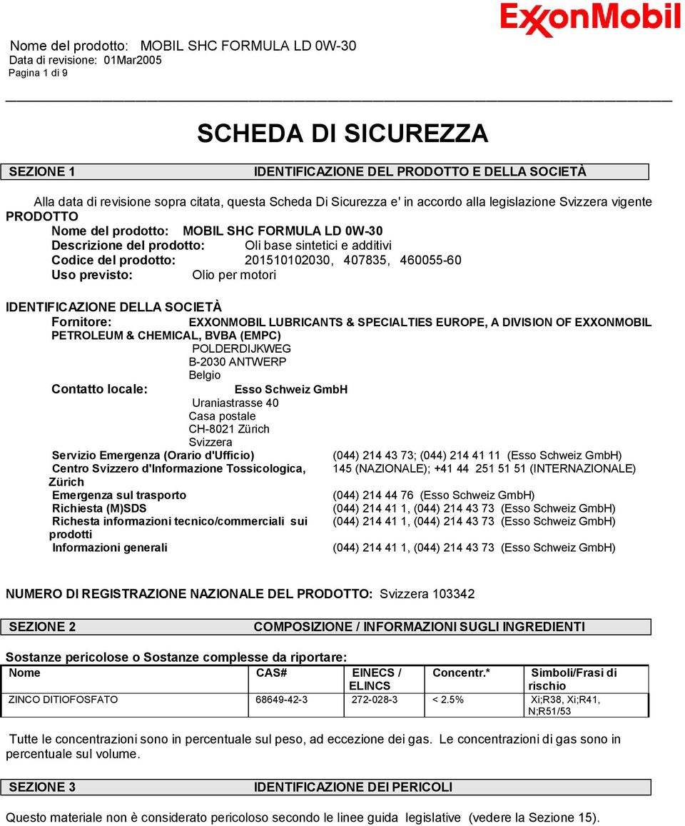 motori IDENTIFICAZIONE DELLA SOCIETÀ Fornitore: EXXONMOBIL LUBRICANTS & SPECIALTIES EUROPE, A DIVISION OF EXXONMOBIL PETROLEUM & CHEMICAL, BVBA (EMPC) POLDERDIJKWEG B-2030 ANTWERP Belgio Contatto