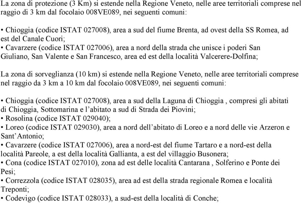 ed est della località Valcerere-Dolfina; La zona di sorveglianza (10 km) si estende nella Regione Veneto, nelle aree territoriali comprese nel raggio da 3 km a 10 km dal focolaio 008VE089, nei