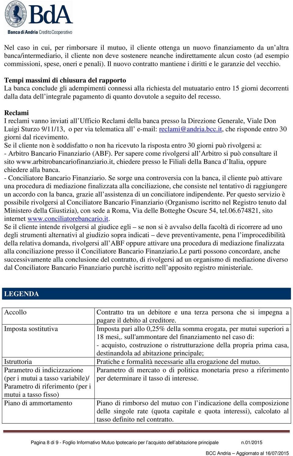 Tempi massimi di chiusura del rapporto La banca conclude gli adempimenti connessi alla richiesta del mutuatario entro 15 giorni decorrenti dalla data dell integrale pagamento di quanto dovutole a