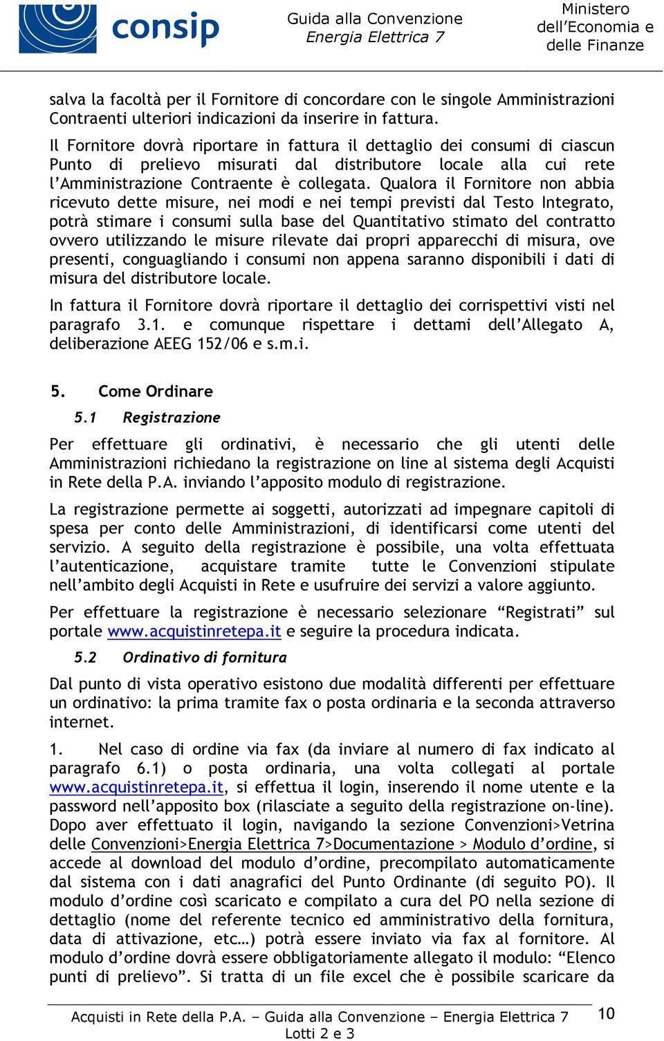 Qualora il Fornitore non abbia ricevuto dette misure, nei modi e nei tempi previsti dal Testo Integrato, potrà stimare i consumi sulla base del Quantitativo stimato del contratto ovvero utilizzando