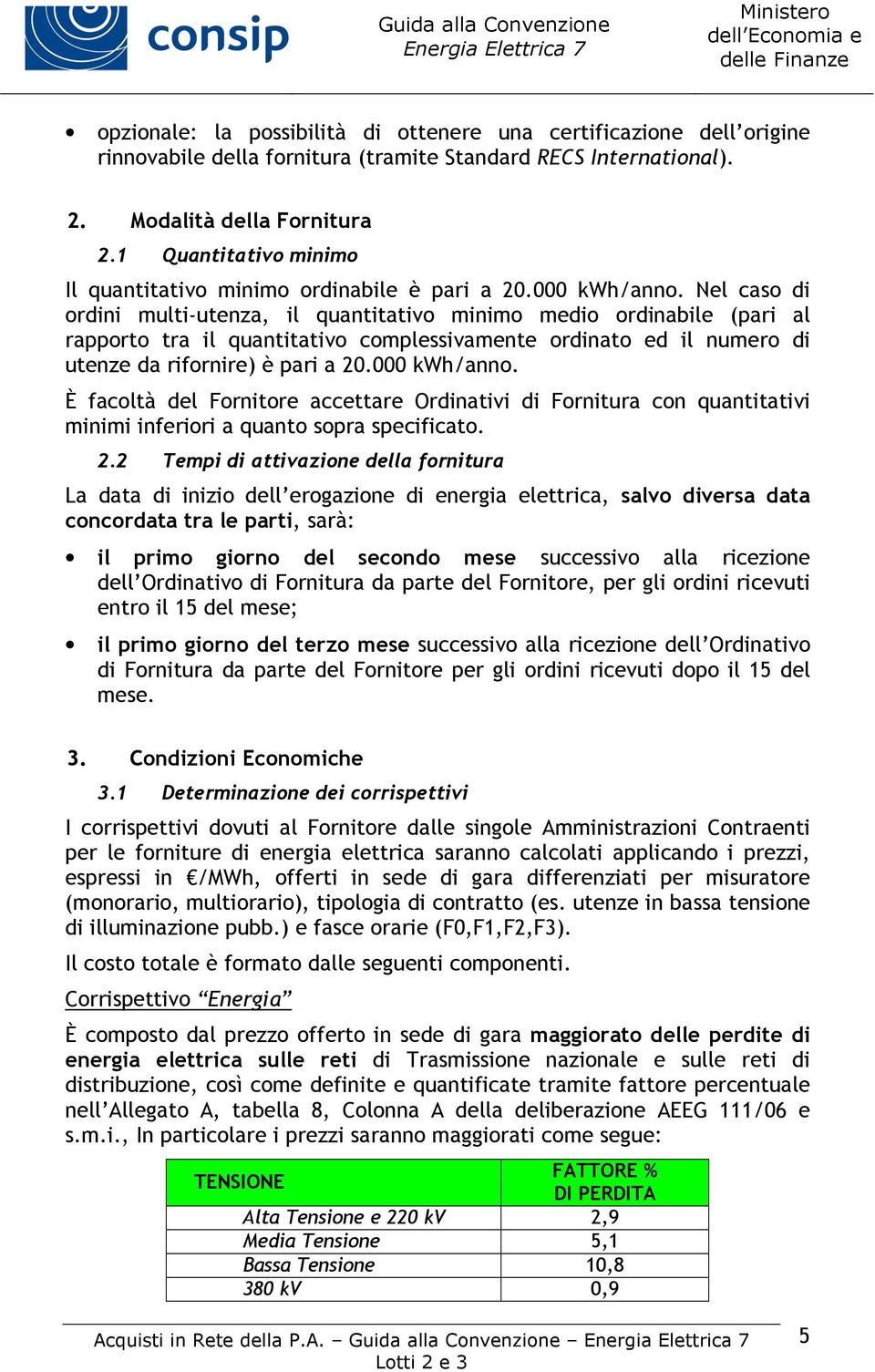 Nel caso di ordini multi-utenza, il quantitativo minimo medio ordinabile (pari al rapporto tra il quantitativo complessivamente ordinato ed il numero di utenze da rifornire) è pari a 20.000 kwh/anno.