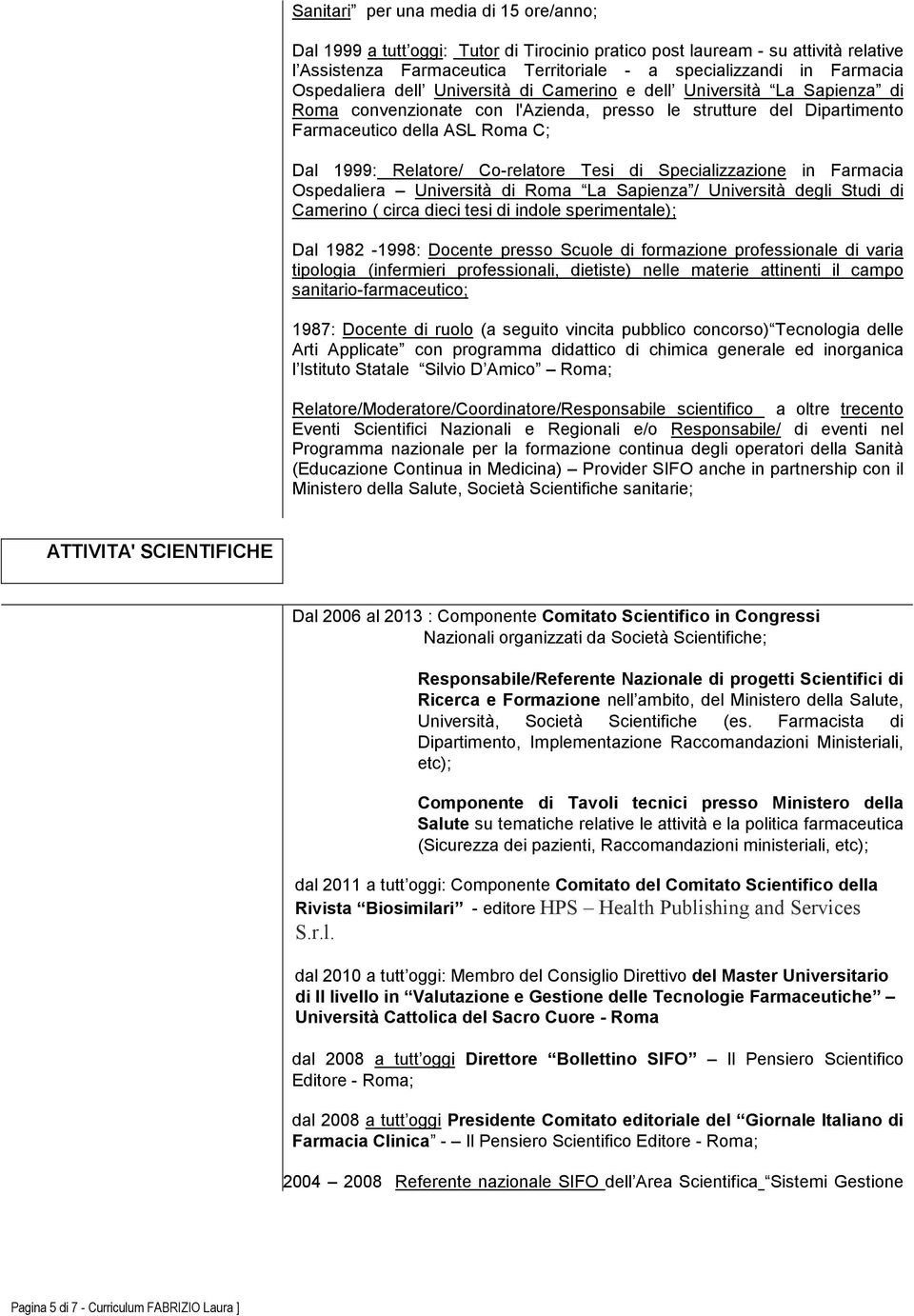 Co-relatore Tesi di Specializzazione in Farmacia Ospedaliera Università di Roma La Sapienza / Università degli Studi di Camerino ( circa dieci tesi di indole sperimentale); Dal 1982-1998: Docente