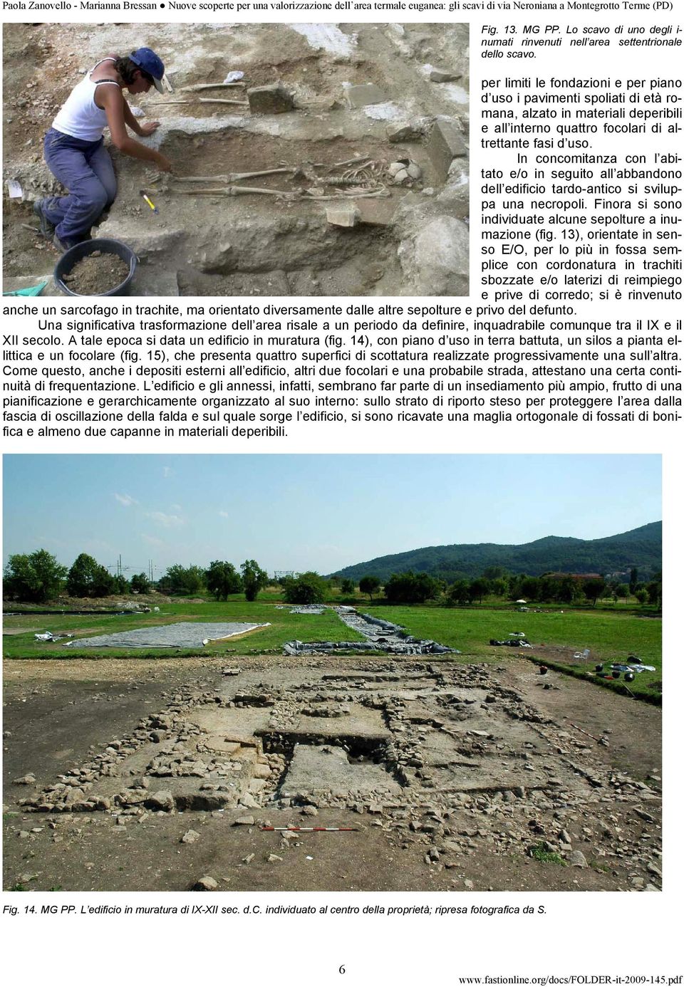 per limiti le fondazioni e per piano d uso i pavimenti spoliati di età romana, alzato in materiali deperibili e all interno quattro focolari di altrettante fasi d uso.