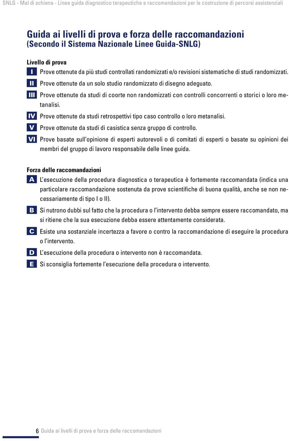 III Prove ottenute da studi di coorte non randomizzati con controlli concorrenti o storici o loro metanalisi. IV Prove ottenute da studi retrospettivi tipo caso controllo o loro metanalisi.