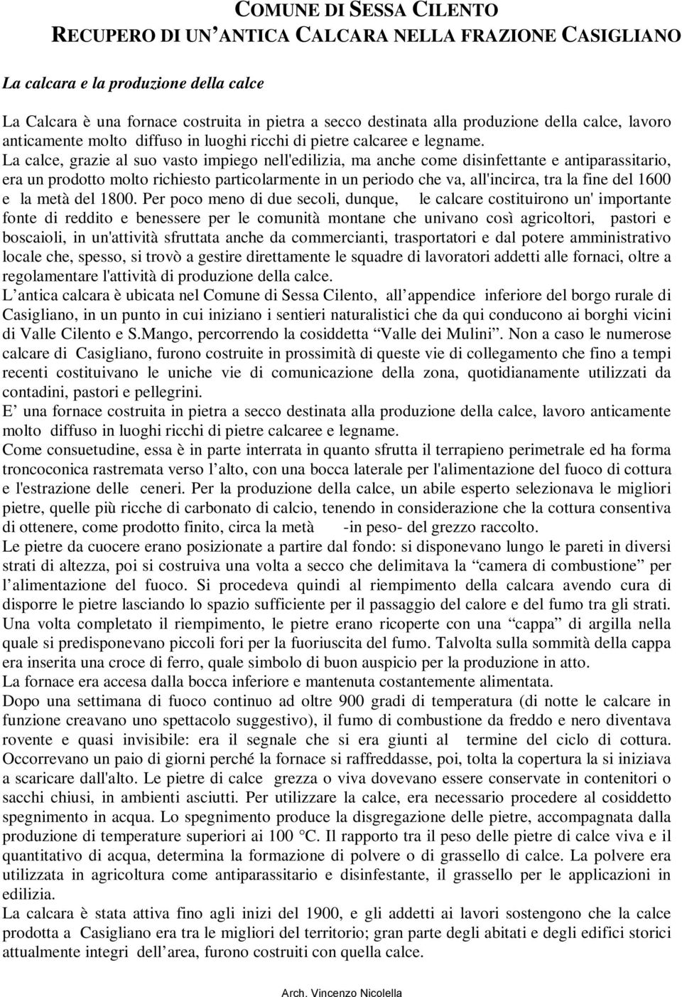 La calce, grazie al suo vasto impiego nell'edilizia, ma anche come disinfettante e antiparassitario, era un prodotto molto richiesto particolarmente in un periodo che va, all'incirca, tra la fine del