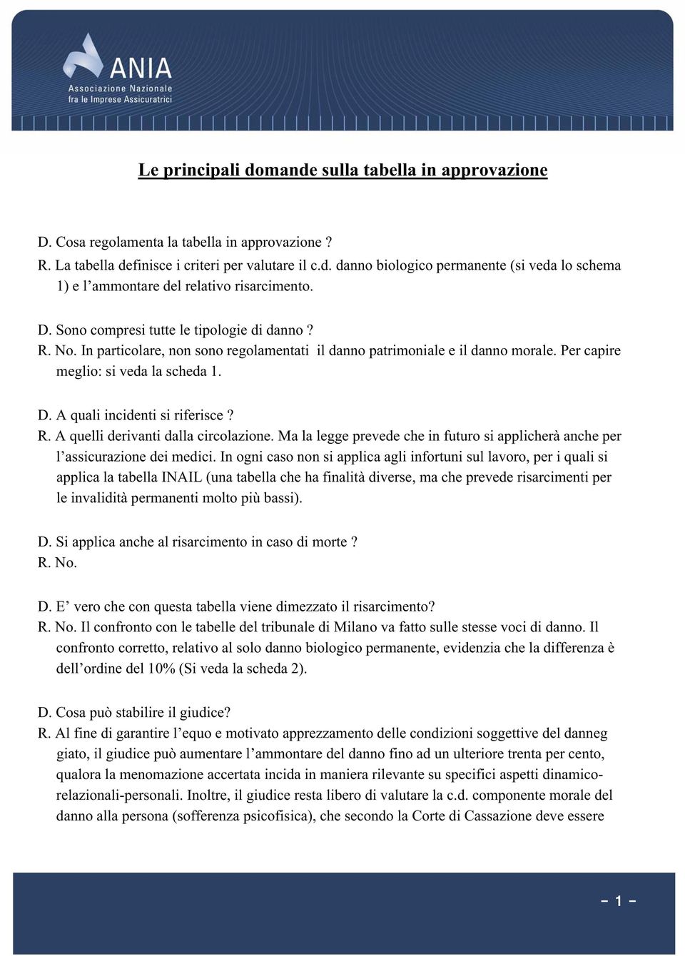 A quali incidenti si riferisce? R. A quelli derivanti dalla circolazione. Ma la legge prevede che in futuro si applicherà anche per l assicurazione dei medici.