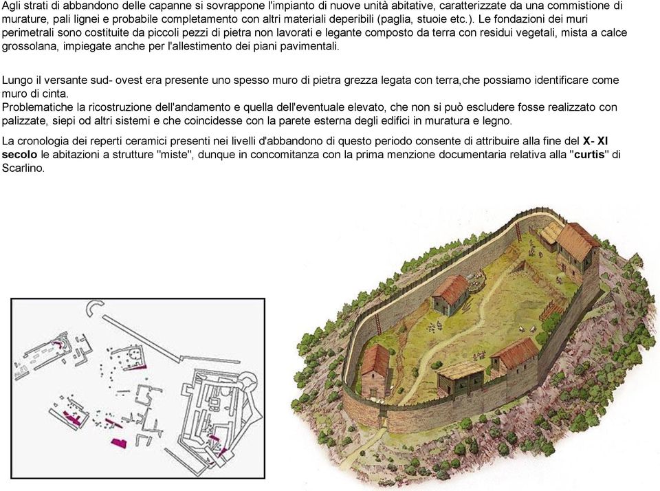 Le fondazioni dei muri perimetrali sono costituite da piccoli pezzi di pietra non lavorati e legante composto da terra con residui vegetali, mista a calce grossolana, impiegate anche per