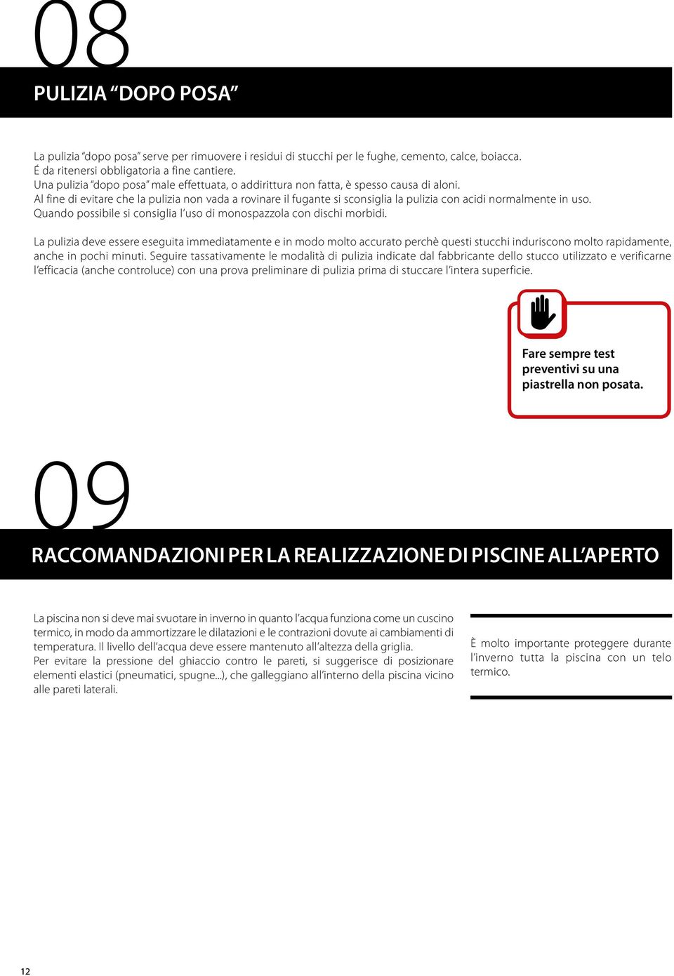 Al fine di evitare che la pulizia non vada a rovinare il fugante si sconsiglia la pulizia con acidi normalmente in uso. Quando possibile si consiglia l uso di monospazzola con dischi morbidi.