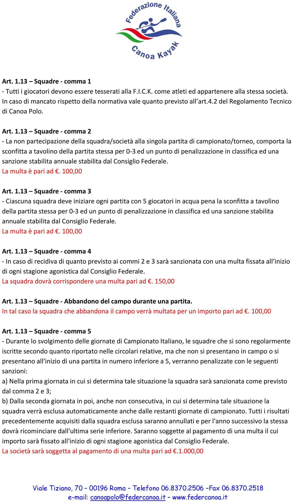 13 Squadre - comma 2 - La non partecipazione della squadra/società alla singola partita di campionato/torneo, comporta la sconfitta a tavolino della partita stessa per 0-3 ed un punto di