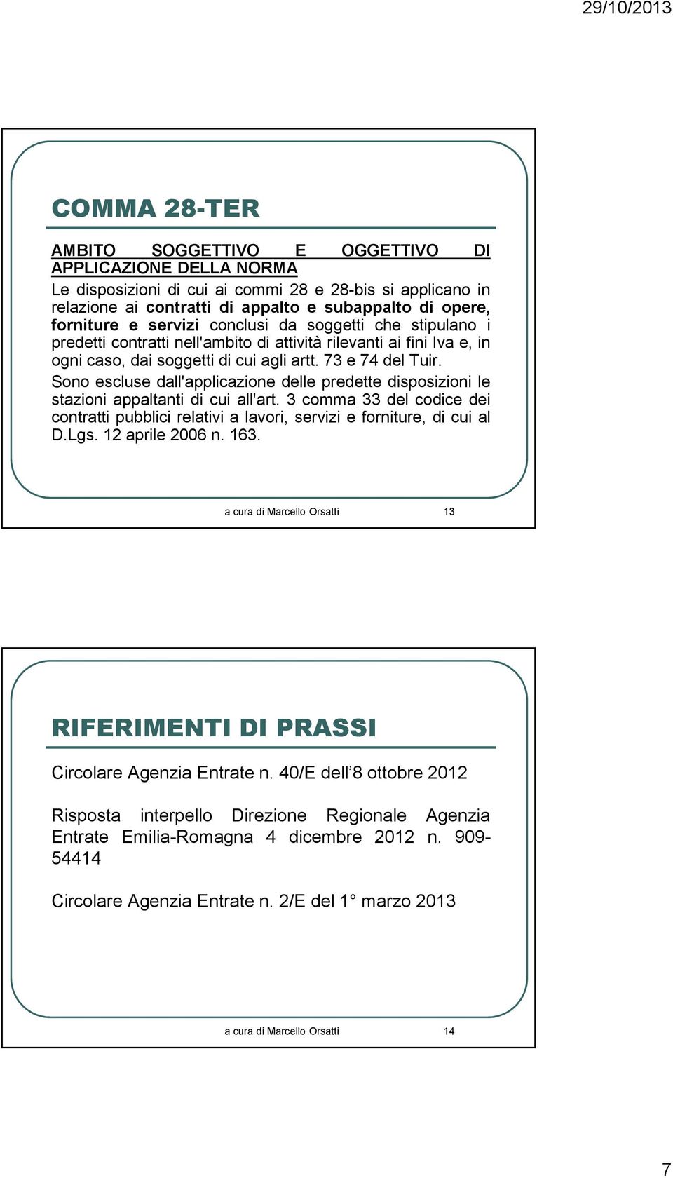 Sono escluse dall'applicazione delle predette disposizioni le stazioni appaltanti di cui all'art. 3 comma 33 del codice dei contratti pubblici relativi a lavori, servizi e forniture, di cui al D.Lgs.