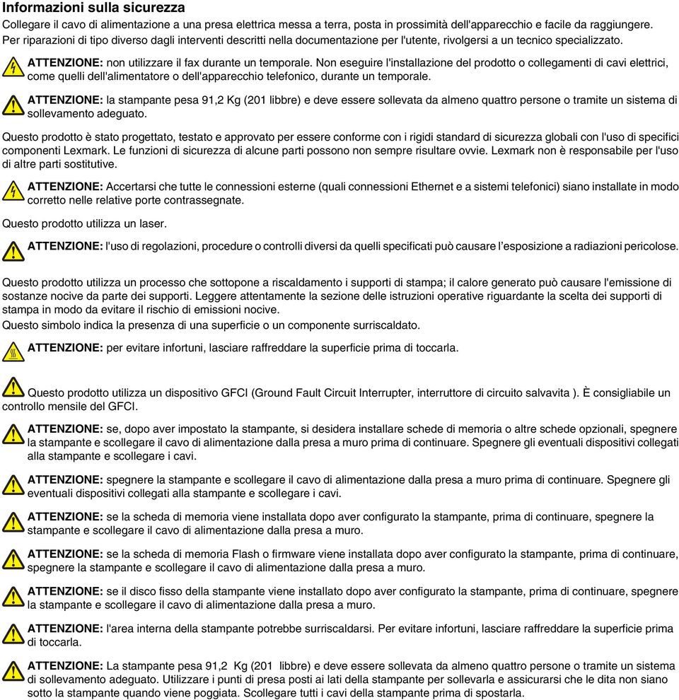 Non eseguire l'installazione del prodotto o collegamenti di cavi elettrici, come quelli dell'alimentatore o dell'apparecchio telefonico, durante un temporale.