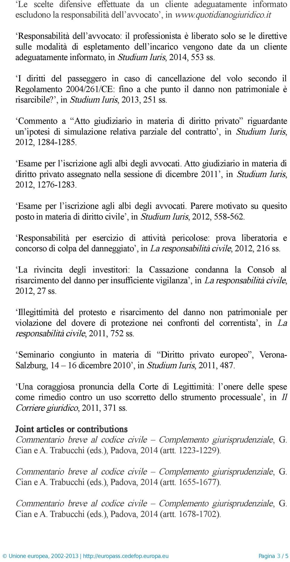 2014, 553 ss. I diritti del passeggero in caso di cancellazione del volo secondo il Regolamento 2004/261/CE: fino a che punto il danno non patrimoniale è risarcibile?, in Studium Iuris, 2013, 251 ss.