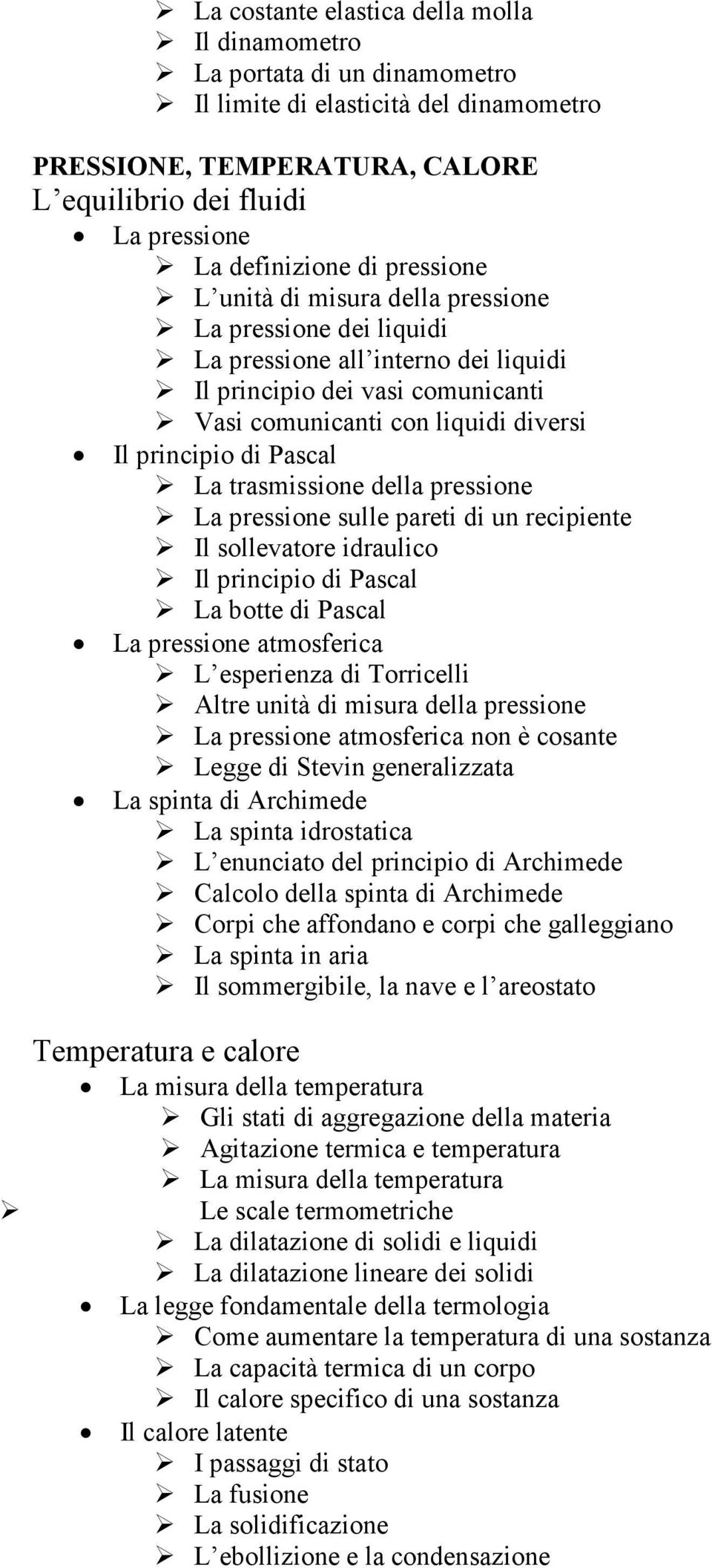 Pascal La trasmissione della pressione La pressione sulle pareti di un recipiente Il sollevatore idraulico Il principio di Pascal La botte di Pascal La pressione atmosferica L esperienza di