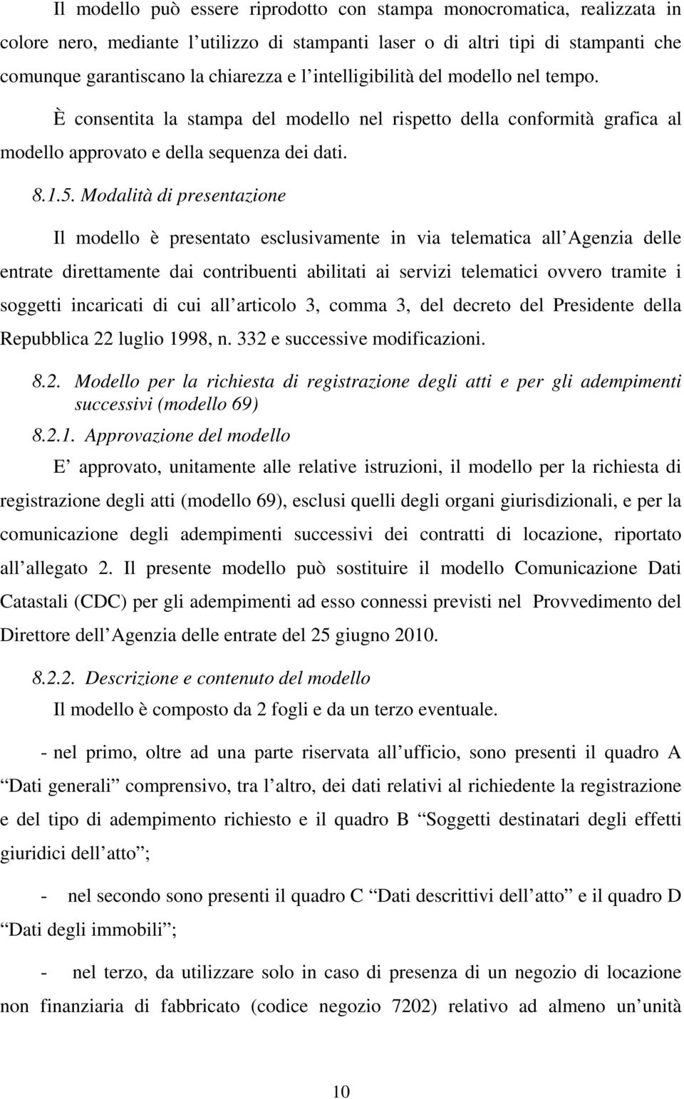 Modalità di presentazione Il modello è presentato esclusivamente in via telematica all Agenzia delle entrate direttamente dai contribuenti abilitati ai servizi telematici ovvero tramite i soggetti