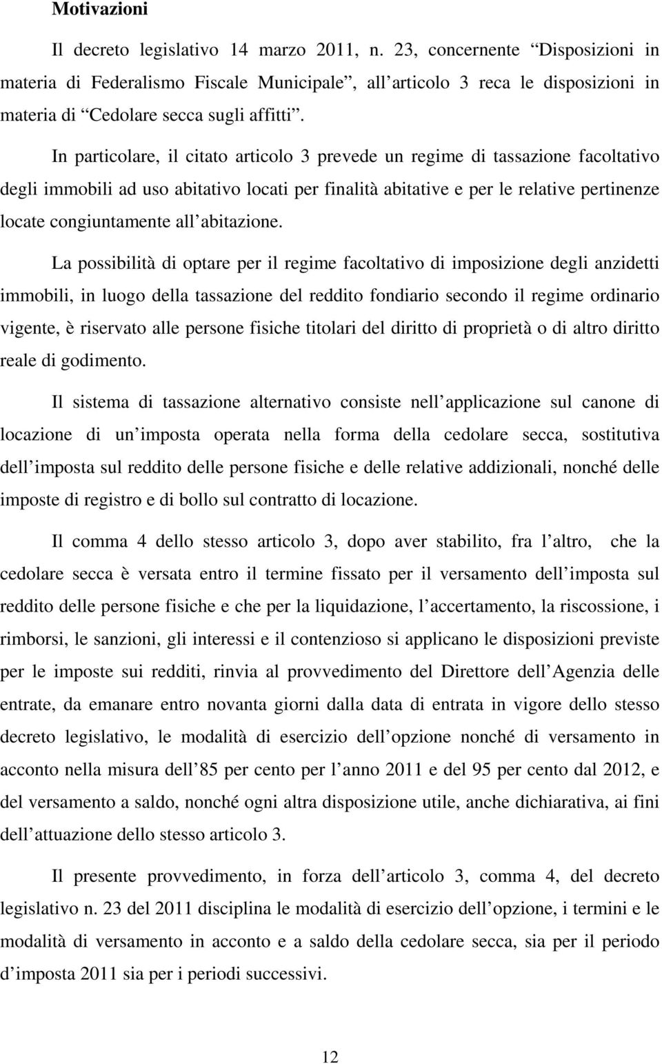 In particolare, il citato articolo 3 prevede un regime di tassazione facoltativo degli immobili ad uso abitativo locati per finalità abitative e per le relative pertinenze locate congiuntamente all