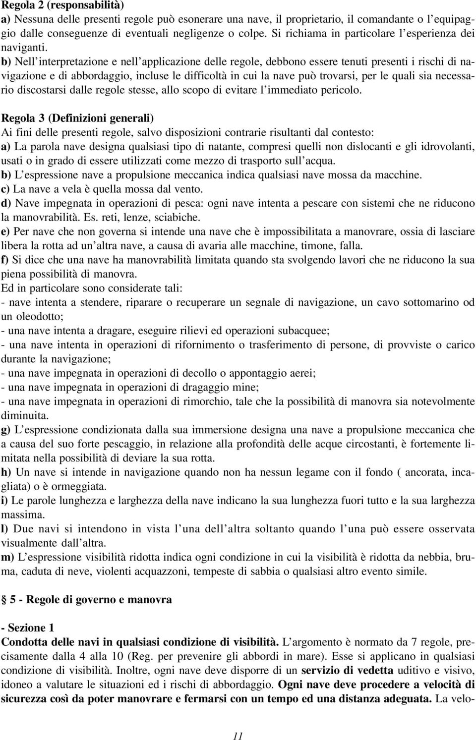 b) Nell interpretazione e nell applicazione delle regole, debbono essere tenuti presenti i rischi di navigazione e di abbordaggio, incluse le difficoltà in cui la nave può trovarsi, per le quali sia