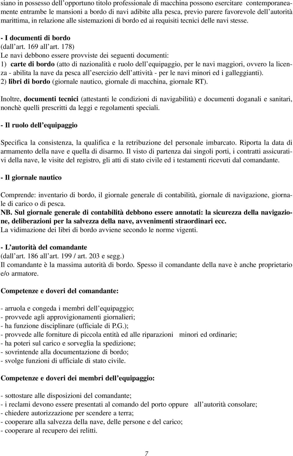 178) Le navi debbono essere provviste dei seguenti documenti: 1) carte di bordo (atto di nazionalità e ruolo dell equipaggio, per le navi maggiori, ovvero la licenza - abilita la nave da pesca all