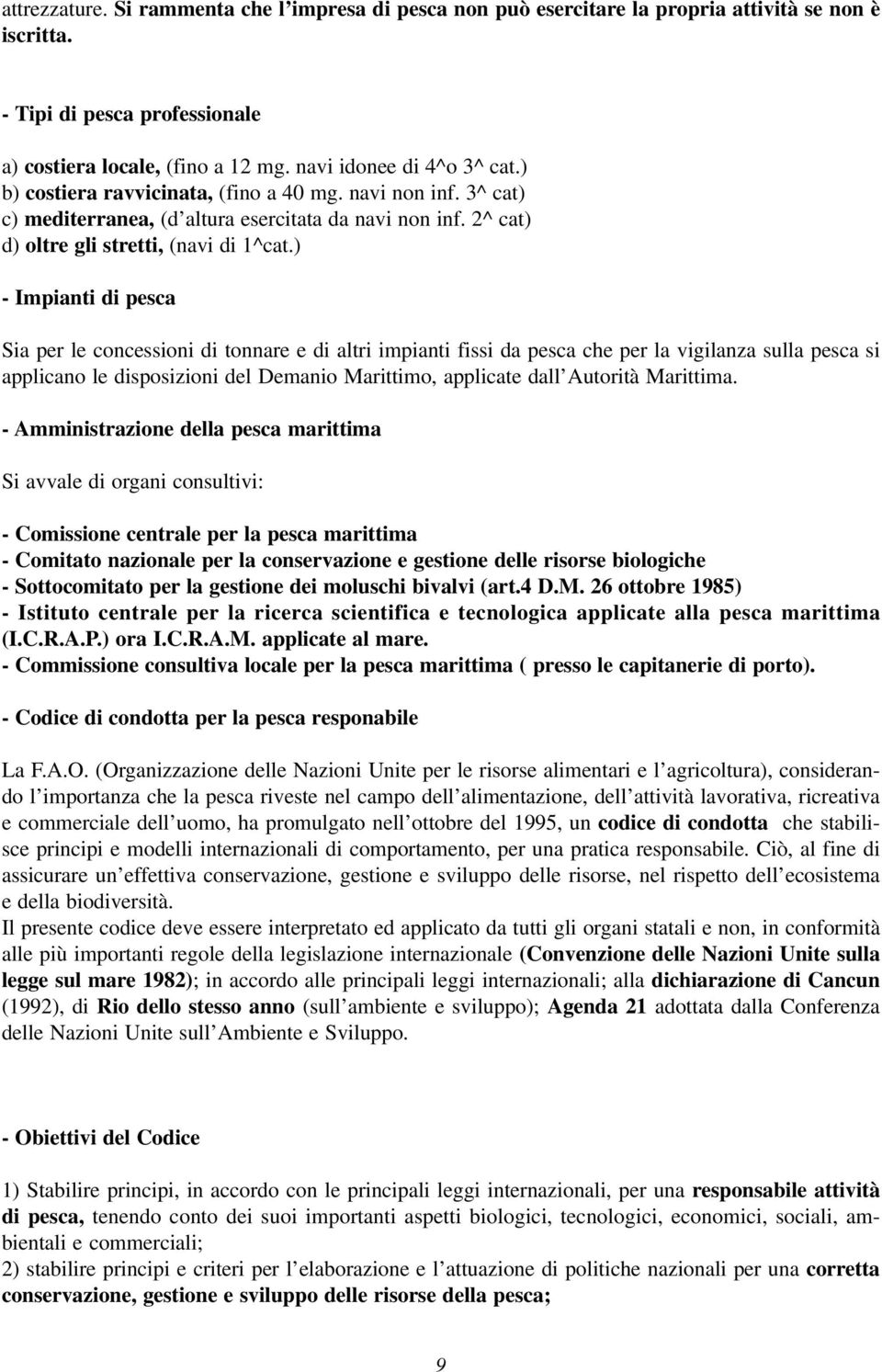 ) - Impianti di pesca Sia per le concessioni di tonnare e di altri impianti fissi da pesca che per la vigilanza sulla pesca si applicano le disposizioni del Demanio Marittimo, applicate dall Autorità