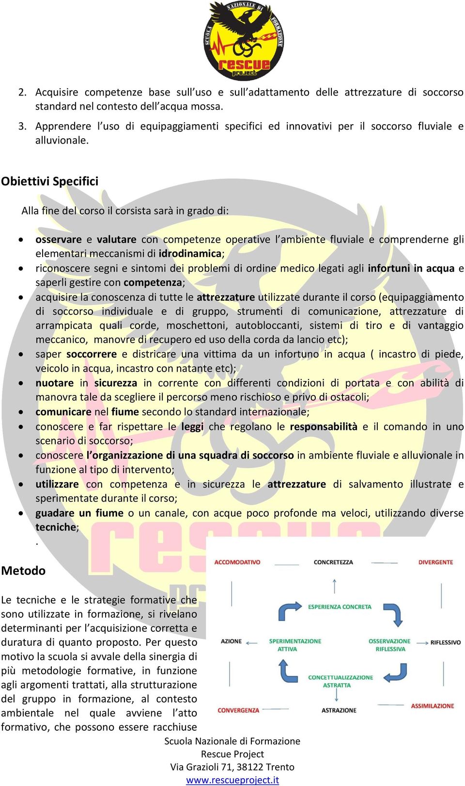 Obiettivi Specifici Alla fine del corso il corsista sarà in grado di: osservare e valutare con competenze operative l ambiente fluviale e comprenderne gli elementari meccanismi di idrodinamica;