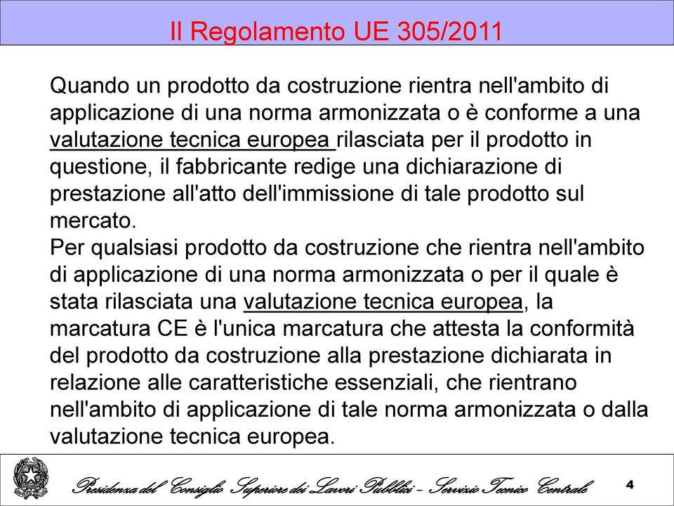 Per qualsiasi prodotto da costruzione che rientra nell'ambito di applicazione di una norma armonizzata o per il quale è stata rilasciata una valutazione tecnica europea, la marcatura CE è