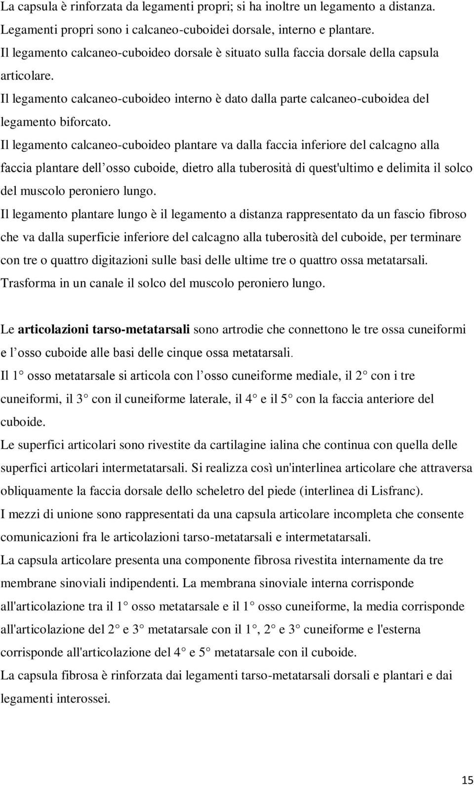 Il legamento calcaneo-cuboideo plantare va dalla faccia inferiore del calcagno alla faccia plantare dell osso cuboide, dietro alla tuberosità di quest'ultimo e delimita il solco del muscolo peroniero