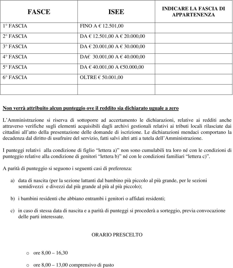 001,00 Non verrà attribuito alcun punteggio ove il reddito sia dichiarato uguale a zero L Amministrazione si riserva di sottoporre ad accertamento le dichiarazioni, relative ai redditi anche