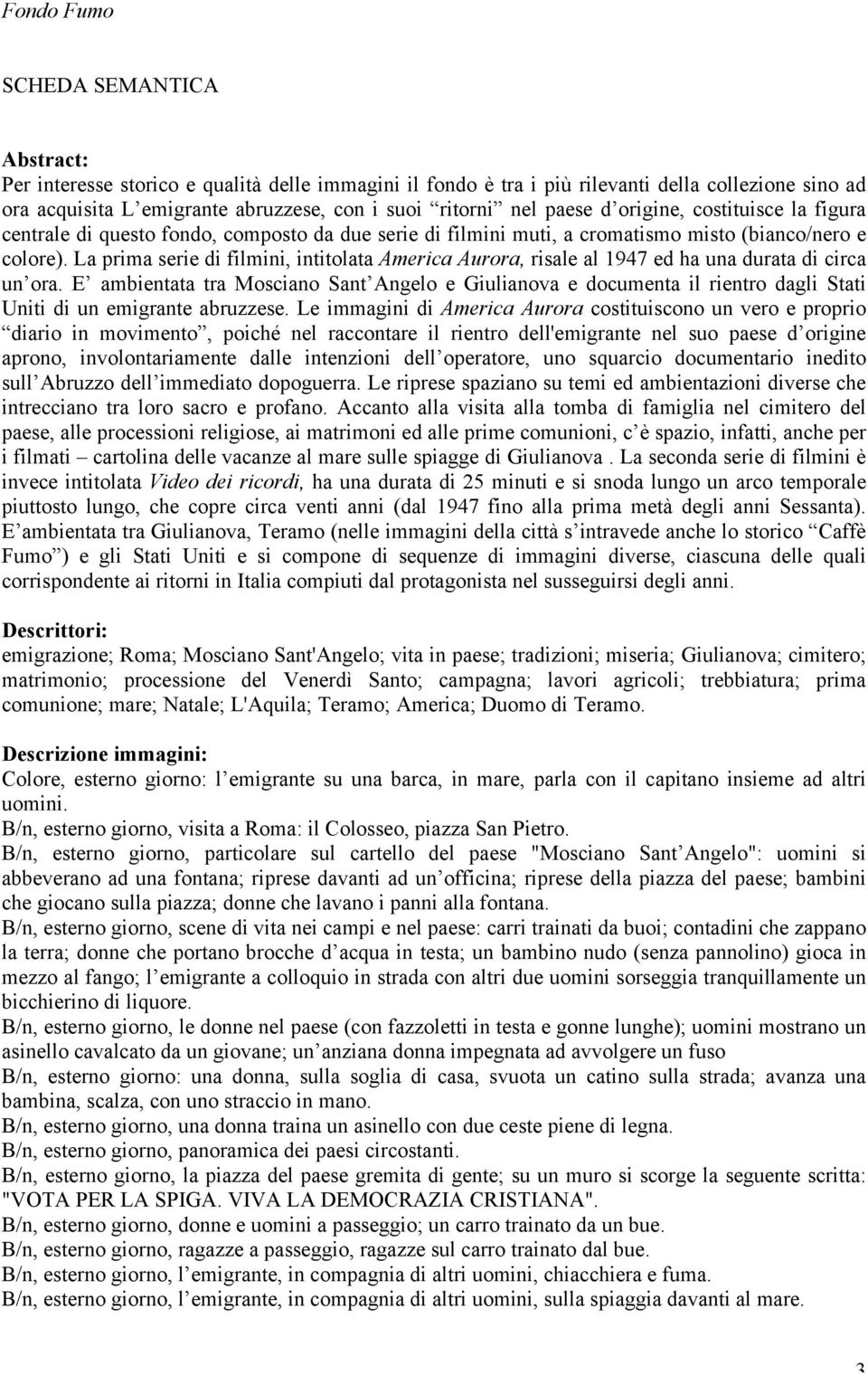 La prima serie di filmini, intitolata America Aurora, risale al 1947 ed ha una durata di circa un ora.