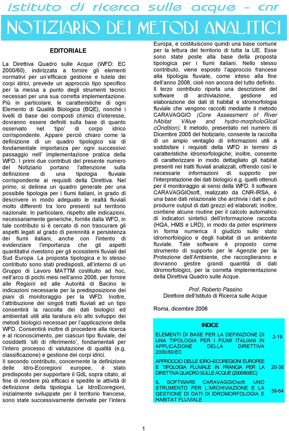 Più in particolare, le caratteristiche di ogni Elemento di Qualità Biologica (BQE), nonché i livelli di base dei composti chimici d interesse, dovranno essere definiti sulla base di quanto osservato