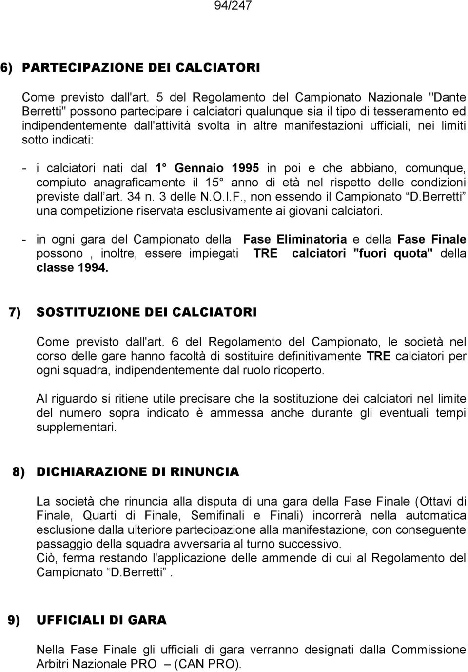 ufficiali, nei limiti sotto indicati: - i calciatori nati dal 1 Gennaio 1995 in poi e che abbiano, comunque, compiuto anagraficamente il 15 anno di età nel rispetto delle condizioni previste dall art.