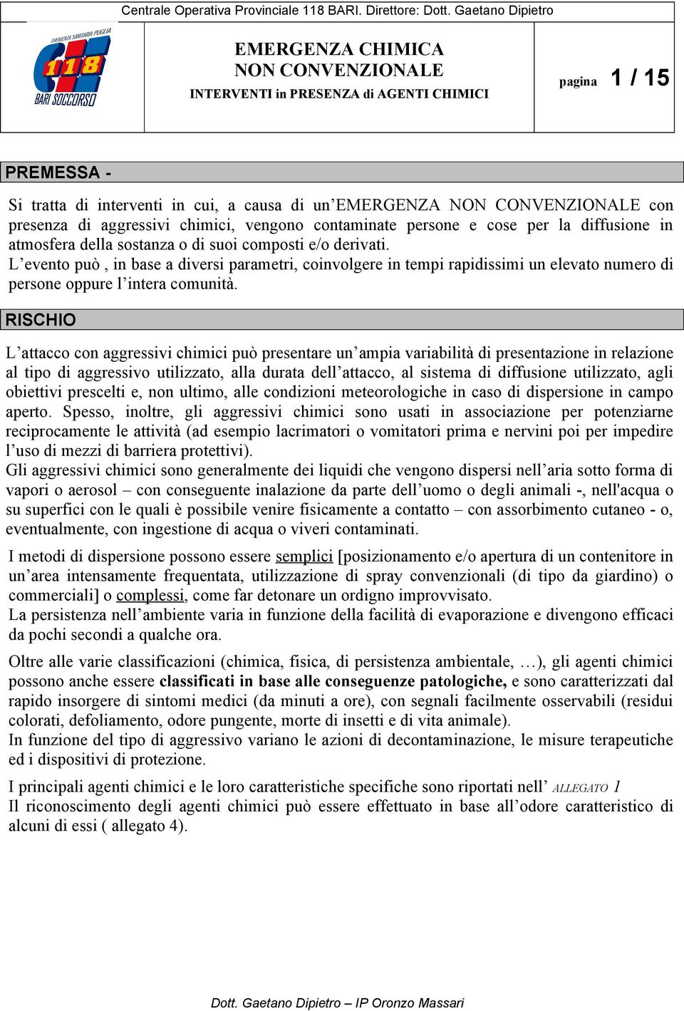 della sostanza o di suoi composti e/o derivati. L evento può, in base a diversi parametri, coinvolgere in tempi rapidissimi un elevato numero di persone oppure l intera comunità.