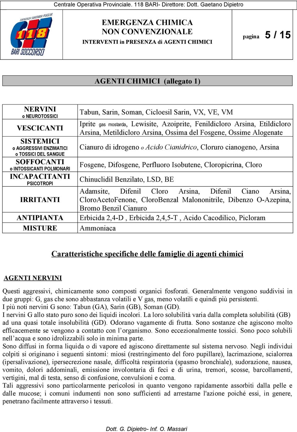 Fosgene, Ossime Alogenate Cianuro di idrogeno o Acido Cianidrico, Cloruro cianogeno, Arsina Fosgene, Difosgene, Perfluoro Isobutene, Cloropicrina, Cloro Chinuclidil Benzilato, LSD, BE Adamsite,