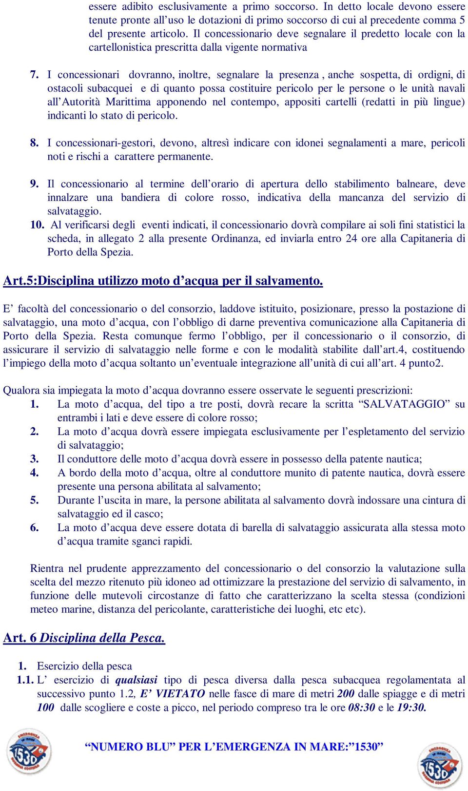 I concessionari dovranno, inoltre, segnalare la presenza, anche sospetta, di ordigni, di ostacoli subacquei e di quanto possa costituire pericolo per le persone o le unità navali all Autorità