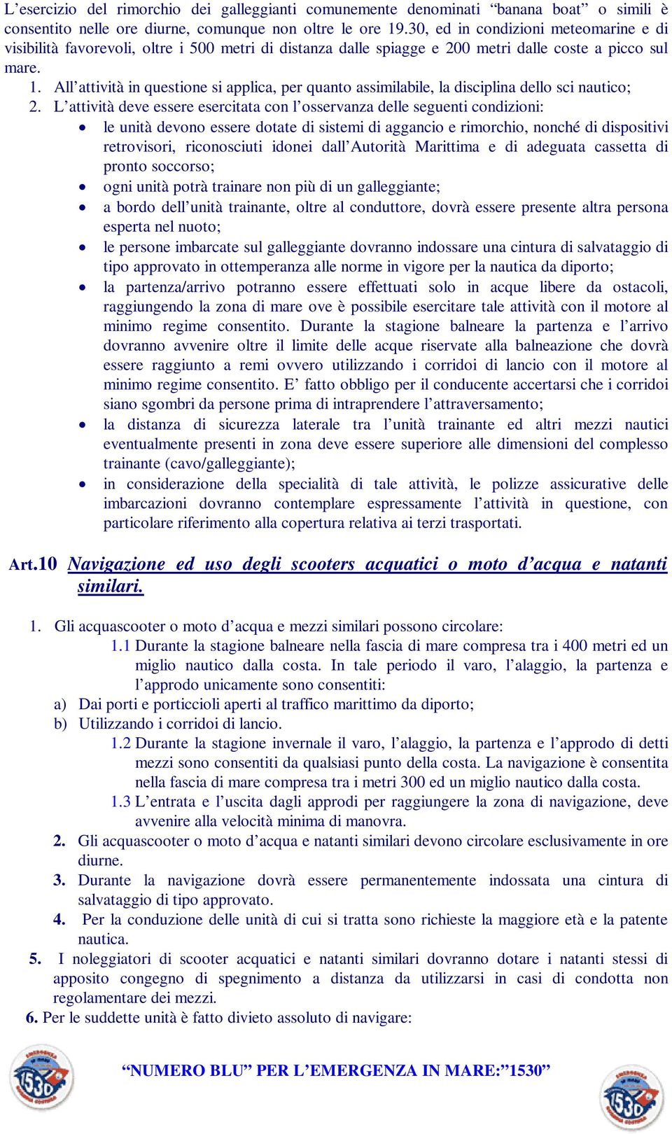 All attività in questione si applica, per quanto assimilabile, la disciplina dello sci nautico; 2.