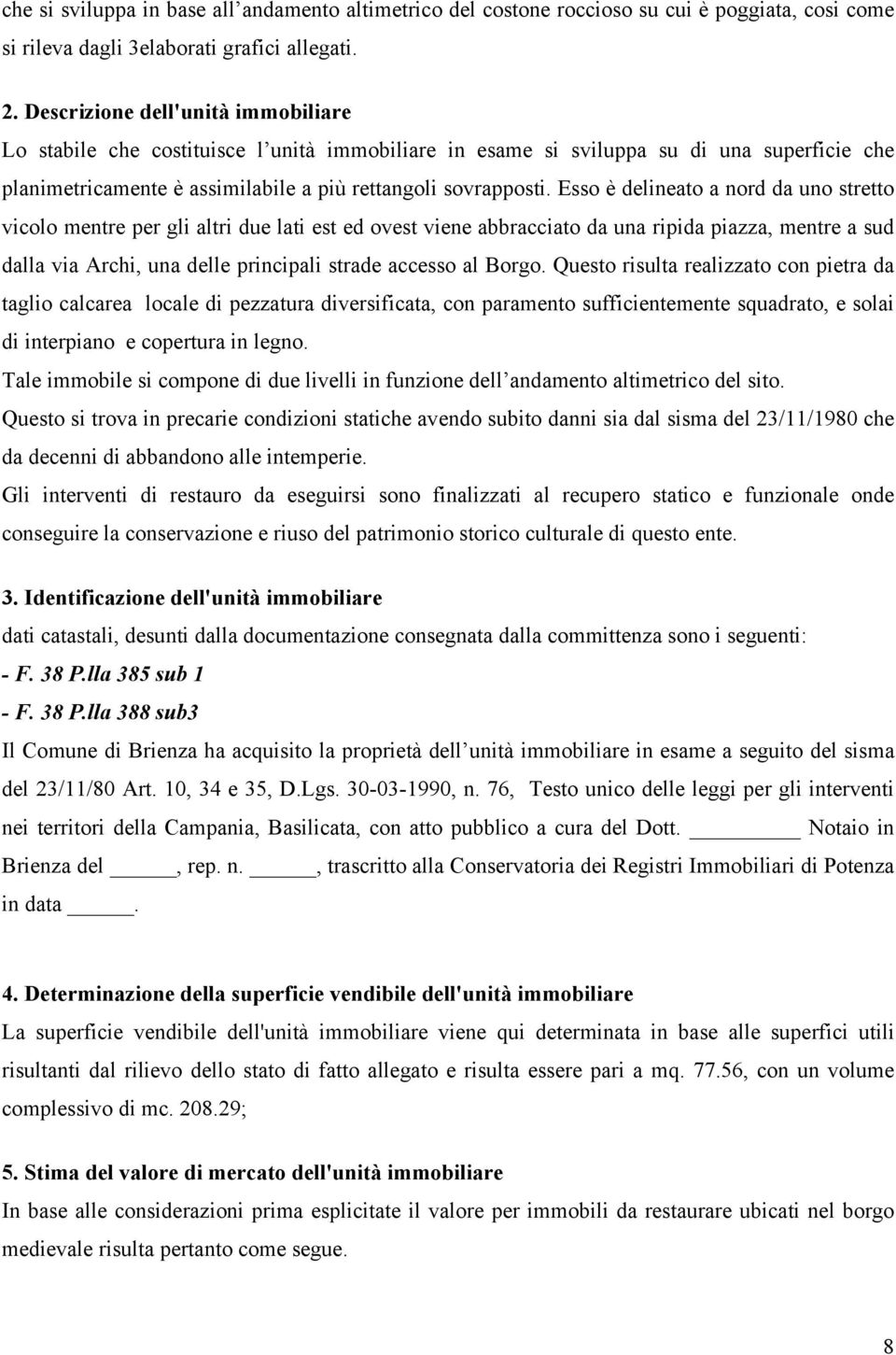 Esso è delineato a nord da uno stretto vicolo mentre per gli altri due lati est ed ovest viene abbracciato da una ripida piazza, mentre a sud dalla via Archi, una delle principali strade accesso al