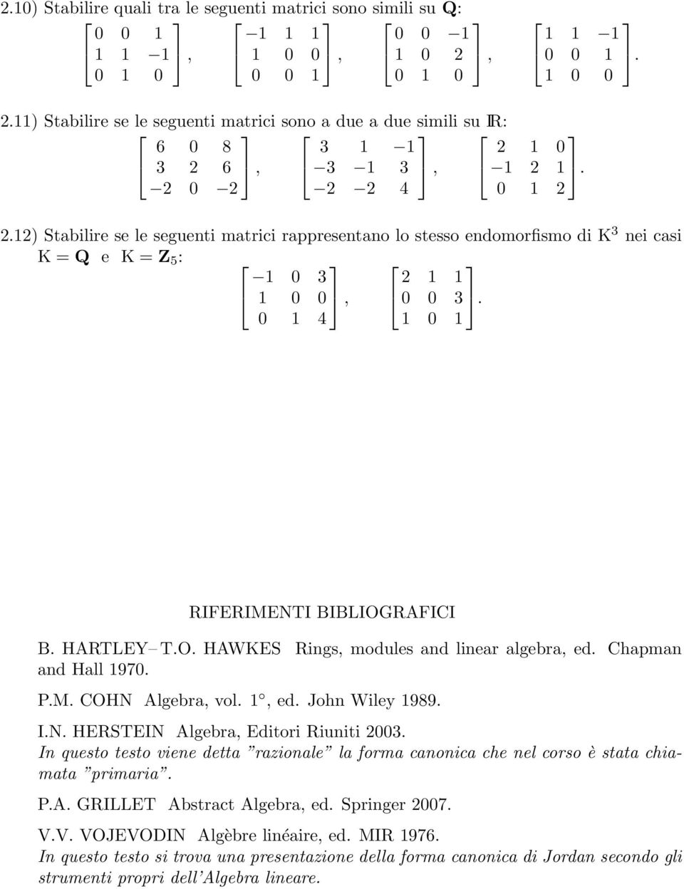 2) Stabilire se le seguenti matrici rappresentano lo stesso endomorfismo di K 3 nei casi K = Q e K = Z 5 : 0 3 0 0, 2 0 0 3 0 4 0 RIFERIMENTI BIBLIOGRAFICI B. HARTLEY T.O. HAWKES Rings, modules and linear algebra, ed.