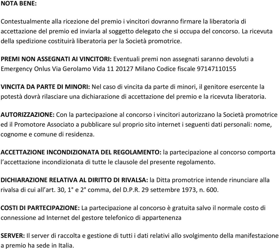 PREMI NON ASSEGNATI AI VINCITORI: Eventuali premi non assegnati saranno devoluti a Emergency Onlus Via Gerolamo Vida 11 20127 Milano Codice fiscale 97147110155 VINCITA DA PARTE DI MINORI: Nel caso di