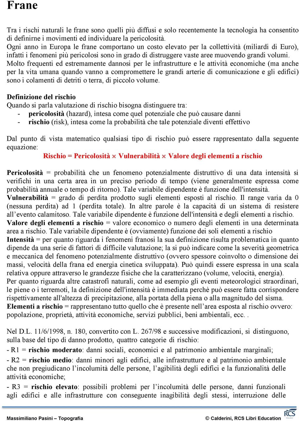 Molto frequenti ed estremamente dannosi per le infrastrutture e le attività economiche (ma anche per la vita umana quando vanno a compromettere le grandi arterie di comunicazione e gli edifici) sono