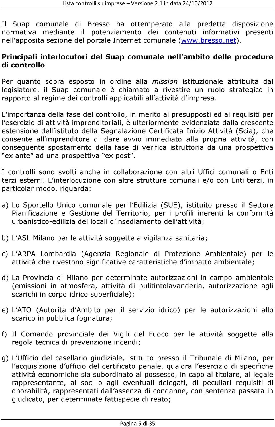 Principali interlocutori del Suap comunale nell ambito delle procedure di controllo Per quanto sopra esposto in ordine alla mission istituzionale attribuita dal legislatore, il Suap comunale è