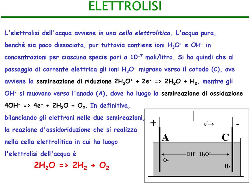 Si ha quindi che al passaggio di corrente elettrica gli ioni H 3 O + migrano verso il catodo (C), ove avviene la semireazione di riduzione 2H 3 O + + 2e - => 2H 2 O + H 2,