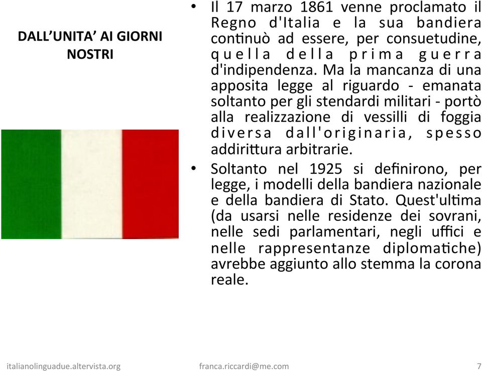 Ma la mancanza di una apposita legge al riguardo - emanata soltanto per gli stendardi militari - portò alla realizzazione di vessilli di foggia diversa dall'originaria, spesso