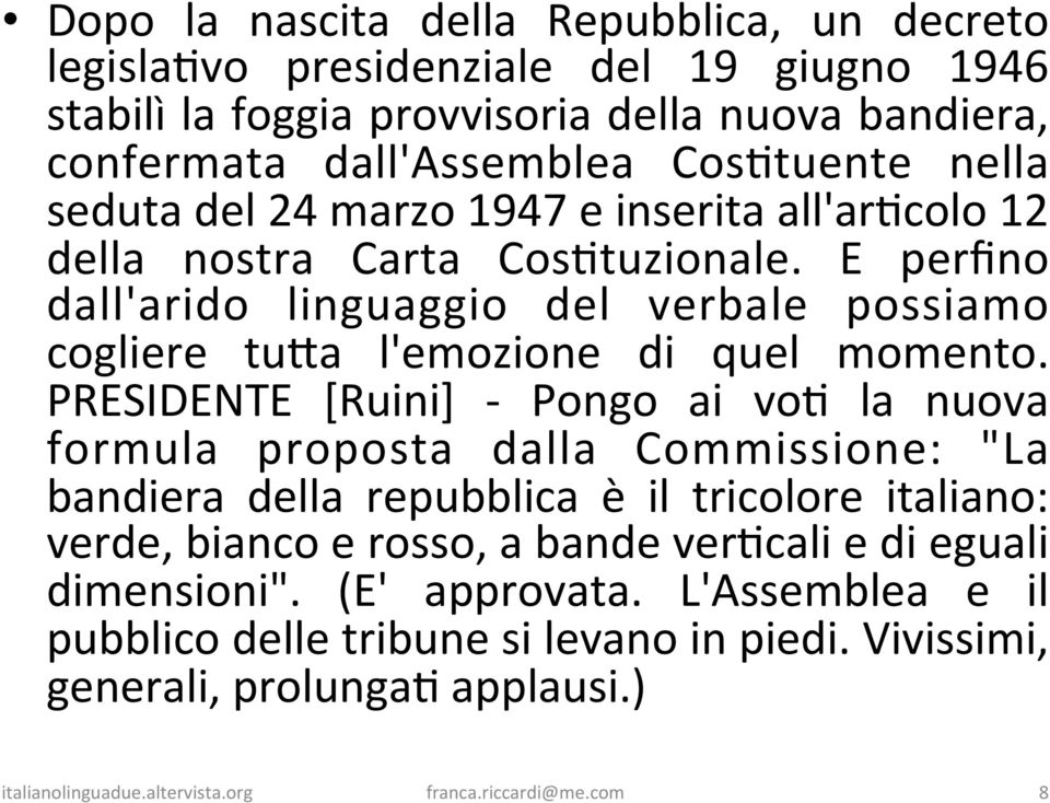 PRESIDENTE [Ruini] - Pongo ai voj la nuova formula proposta dalla Commissione: "La bandiera della repubblica è il tricolore italiano: verde, bianco e rosso, a bande verjcali e di