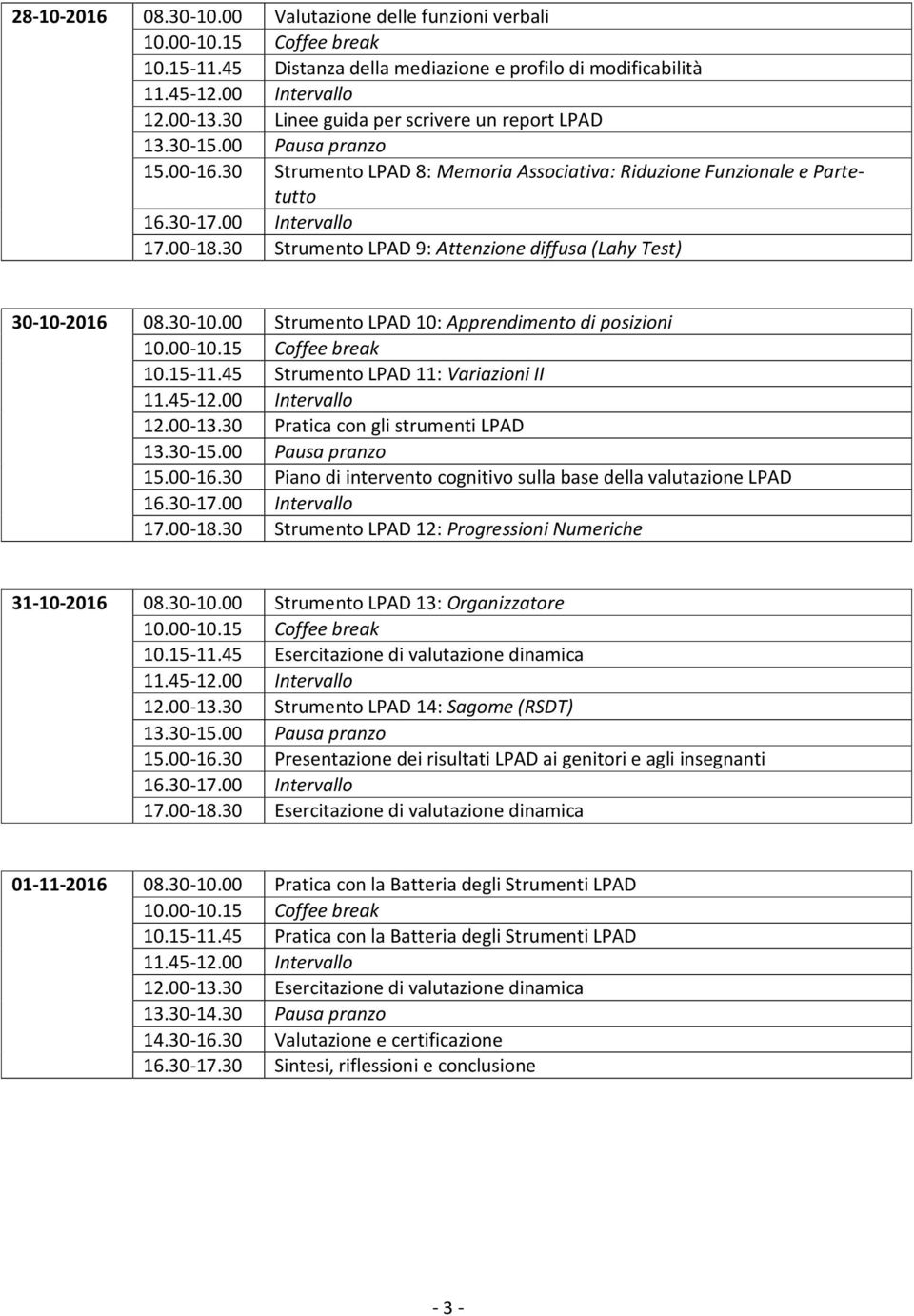 15-11.45 Strumento LPAD 11: Variazioni II 12.00-13.30 Pratica con gli strumenti LPAD 15.00-16.30 Piano di intervento cognitivo sulla base della valutazione LPAD 17.00-18.