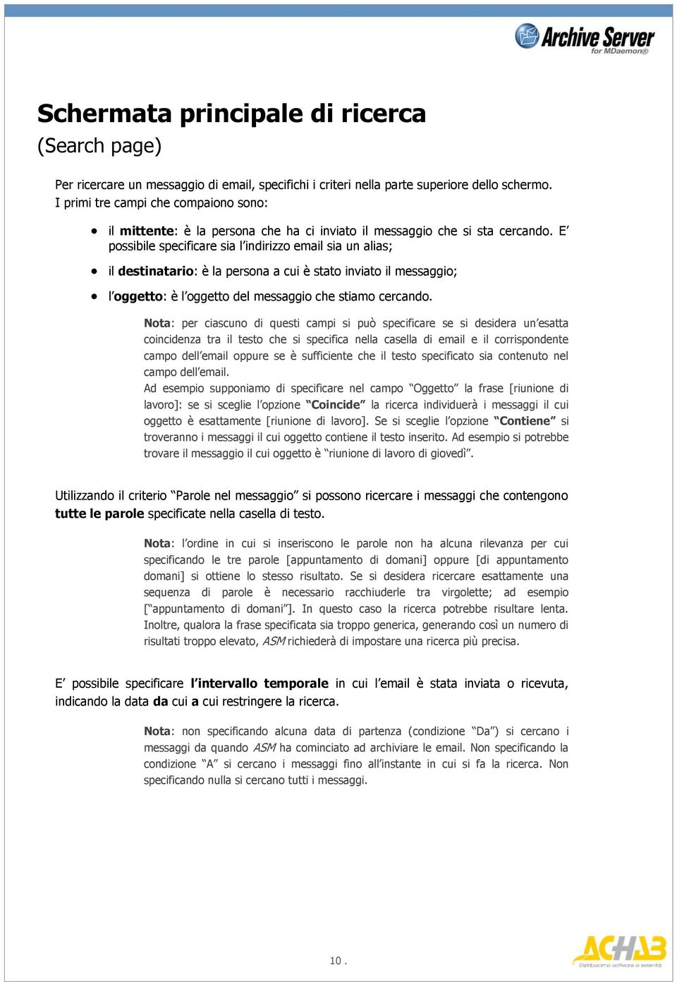 E possibile specificare sia l indirizzo email sia un alias; il destinatario: è la persona a cui è stato inviato il messaggio; l oggetto: è l oggetto del messaggio che stiamo cercando.